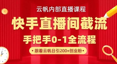 云帆内部直播课·快手直播间截流玩法，日引100+创业粉-恒创网