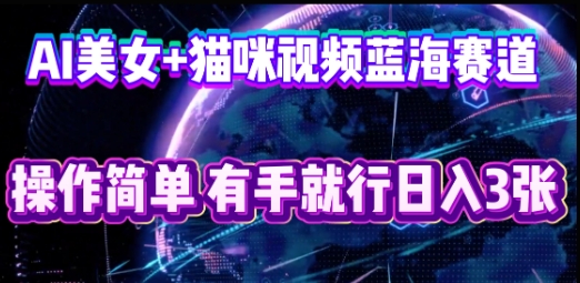 AI美女+猫咪视频蓝海赛道，操作简单，有手就行日入3张-恒创网