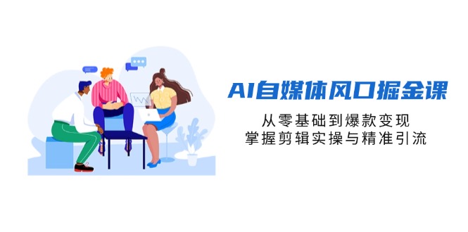 （14329期）AI自媒体风口掘金课，从零基础到爆款变现，掌握剪辑实操与精准引流-恒创网