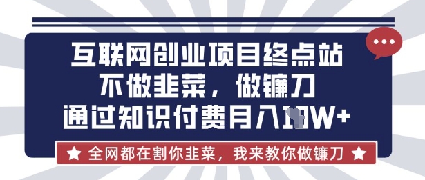 互联网创业尽头-不做韭菜，做镰刀，通过知识付费月入10个【揭秘】-恒创网
