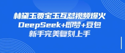 持续爆火的林黛玉贾宝玉互怼视频，比爽文还好看，利用DeepSeek+即梦+豆包就可以完美复刻-恒创网