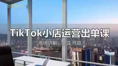 TikTok小店运营出单课，从开店选品、运营出单、发货回款，进行全流程讲解-恒创网